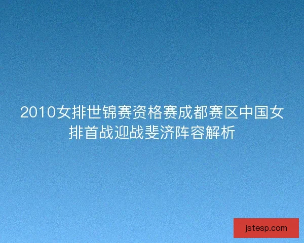 2010女排世锦赛资格赛成都赛区中国女排首战迎战斐济阵容解析